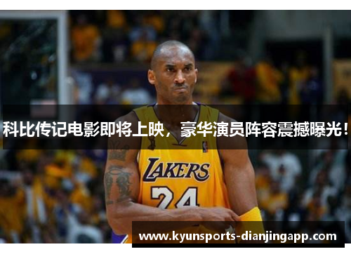 科比传记电影即将上映，豪华演员阵容震撼曝光！