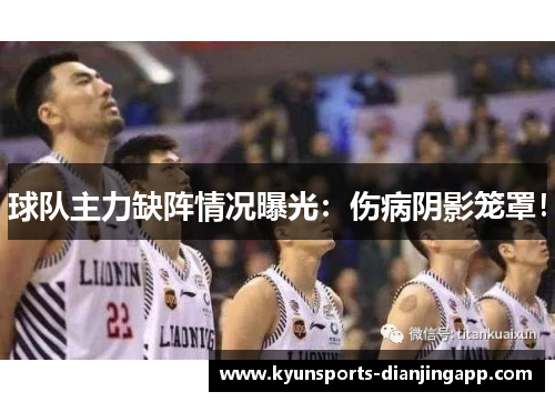 球队主力缺阵情况曝光：伤病阴影笼罩！