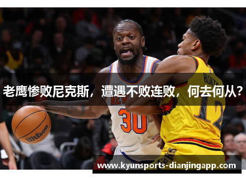 老鹰惨败尼克斯，遭遇不败连败，何去何从？