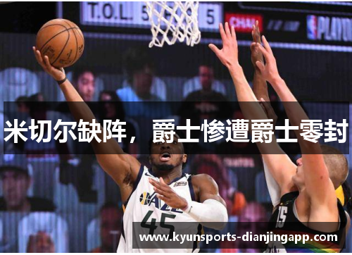 米切尔缺阵，爵士惨遭爵士零封