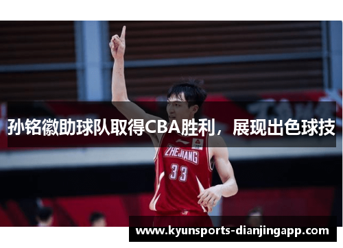 孙铭徽助球队取得CBA胜利，展现出色球技