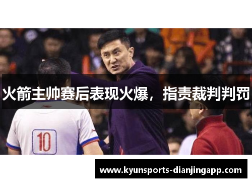火箭主帅赛后表现火爆，指责裁判判罚
