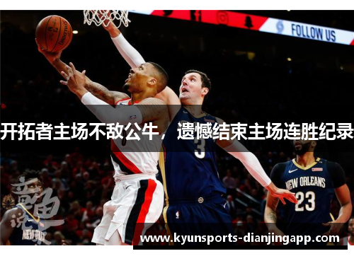 开拓者主场不敌公牛，遗憾结束主场连胜纪录
