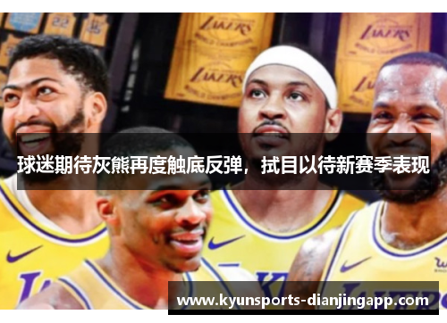 球迷期待灰熊再度触底反弹，拭目以待新赛季表现