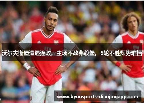 沃尔夫斯堡遭遇连败，主场不敌弗赖堡，5轮不胜颓势难挡