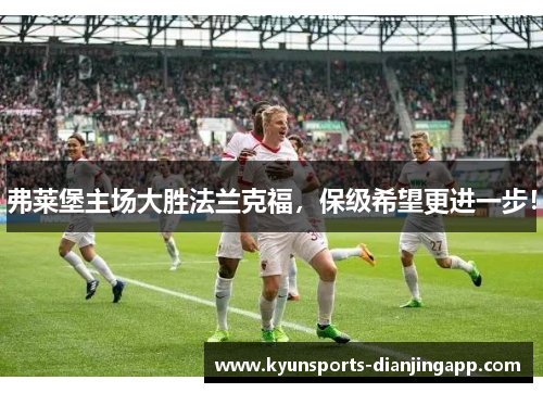弗莱堡主场大胜法兰克福，保级希望更进一步！