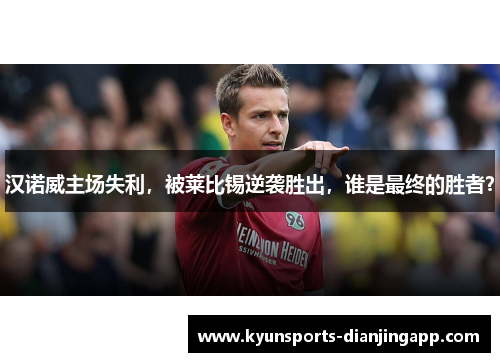 汉诺威主场失利，被莱比锡逆袭胜出，谁是最终的胜者？
