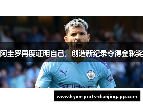 阿圭罗再度证明自己，创造新纪录夺得金靴奖