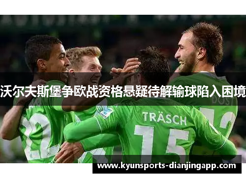沃尔夫斯堡争欧战资格悬疑待解输球陷入困境