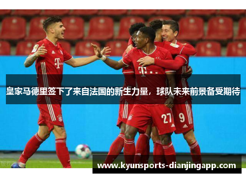 皇家马德里签下了来自法国的新生力量，球队未来前景备受期待