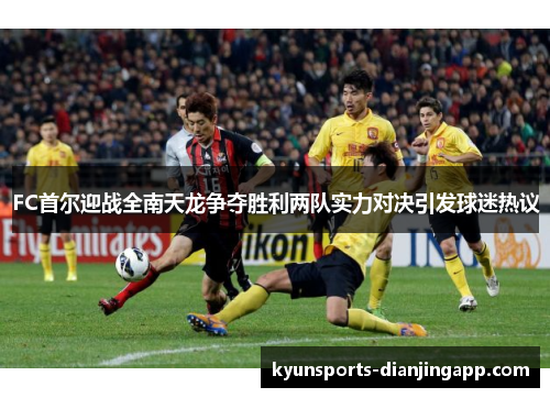 FC首尔迎战全南天龙争夺胜利两队实力对决引发球迷热议