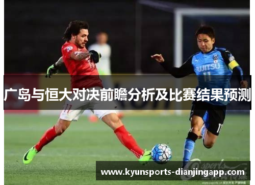 广岛与恒大对决前瞻分析及比赛结果预测