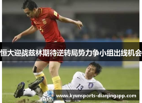 恒大迎战兹林期待逆转局势力争小组出线机会