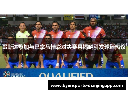 哥斯达黎加与巴拿马精彩对决赛果揭晓引发球迷热议