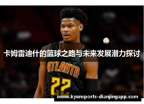卡姆雷迪什的篮球之路与未来发展潜力探讨