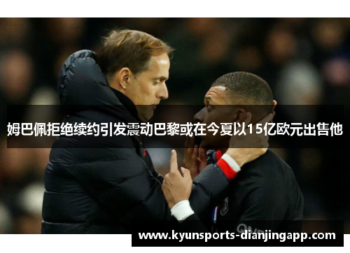 姆巴佩拒绝续约引发震动巴黎或在今夏以15亿欧元出售他