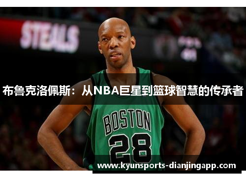 布鲁克洛佩斯：从NBA巨星到篮球智慧的传承者